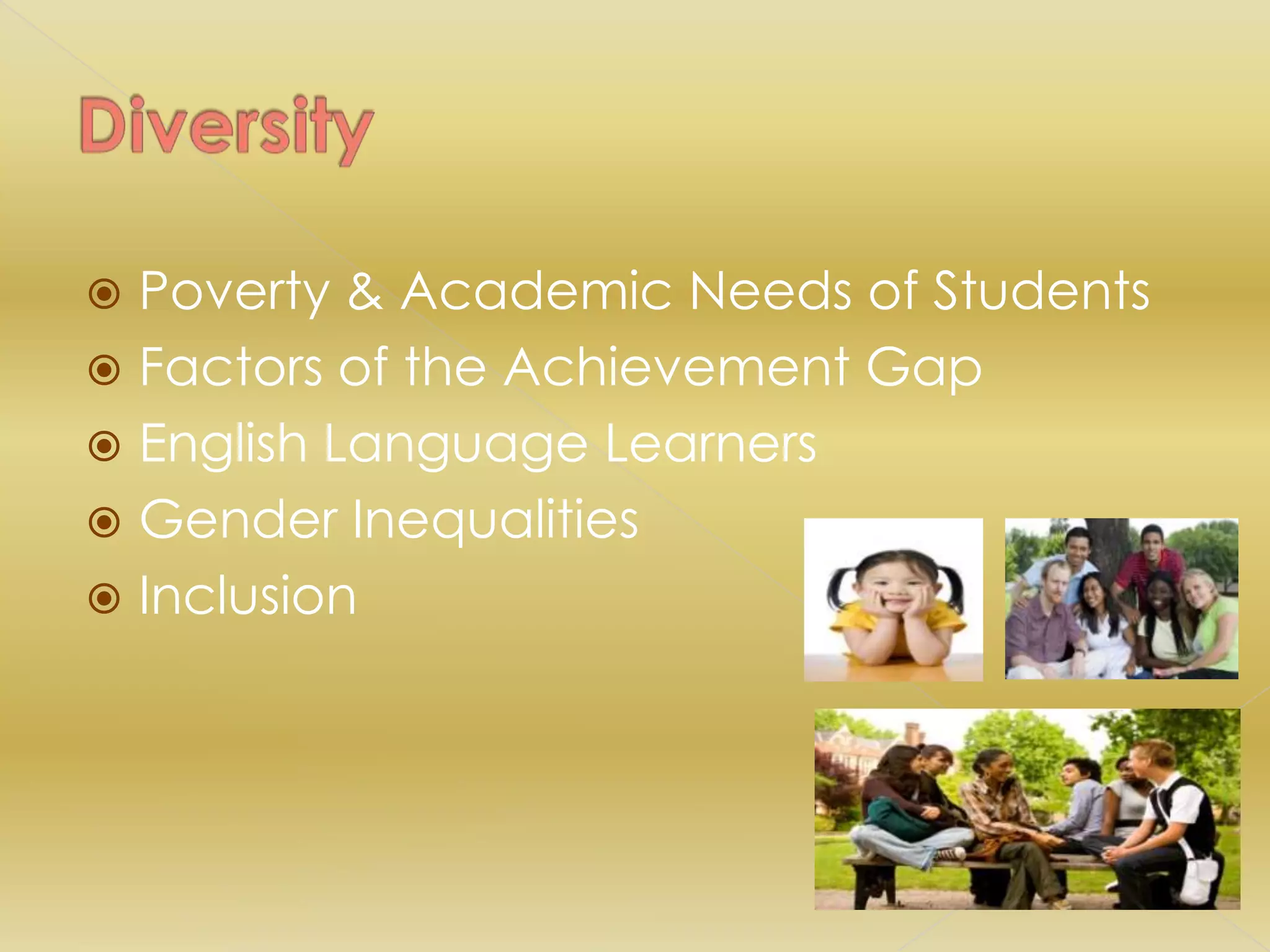  Poverty & Academic Needs of Students
 Factors of the Achievement Gap
 English Language Learners
 Gender Inequalities
 Inclusion
 