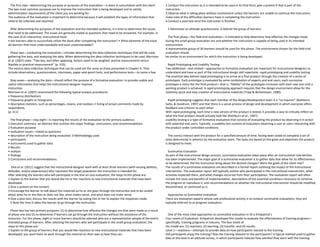 The first step—determining the purpose or purposes of the evaluation—is done in consultation with the client.
The two most common purposes are to improve the instruction that is being developed and to satisfy
administration requirements of the client you are working for.
The audience of the evaluation is important to determine because it will establish the types of information that
need to be collected and reported.
After determining the purposes of the evaluation and the intended audience, it is time to determine the issues
that need to be addressed. The issues are generally stated as questions that need to be answered. For example, in
the case of an interactive, instructional kiosk:
• Are learners able to successfully utilize the kiosk after completing the instruction? • What elements of the kiosk
do learners find most understandable and least understandable?
Phase two—conducting the evaluation—includes determining the data collection techniques that will be used,
gathering the data, and analyzing the data. When determining the data collection techniques to be used, Morrison
et al. (2007) state: “Two key, and often opposing, factors need to be weighed: precise measurement versus
feasible or practical measurement” (p. 310).
The various data collection techniques that can be used are the same as those presented in Chapter 9. They
include observations, questionnaires, interviews, paper-and-pencil tests, and performance tests—to name a few.
Step seven—analyzing the data—should reflect the purpose of a formative evaluation: to provide usable and
useful information that helps the instructional designer improve
instruction.
Morrison et al. (2007) recommend the following typical analysis procedures:
• frequency distributions
• frequency graphs or histograms
• descriptive statistics, such as percentages, means, and medians • listing of actual comments made by
respondents.
(p. 311)
The final phase—step eight—is reporting the results of the evaluation to the primary audience.
1 Executive summary: an abstract that outlines the major findings, conclusions, and recommendations.
2 Evaluation purpose:
• evaluation issues—stated as questions
• description of the instruction being evaluated. 3 Methodology used:
• participants
• instruments used to gather data.
4 Results:
• analysis
• findings.
5 Conclusions and recommendations.
Dick et al. (2011) suggest that the instructional designer work with at least three learners (with varying abilities,
attitudes, and/or experiences) who represent the target population the instruction is intended for.
After selecting the learners who will participate in the one-on-one evaluation, the steps to this phase are:
1 Explain to the learner that you would like his or her reactions to new instructional materials that have been
developed.
2 Give a pretest on the content.
3 Encourage the learner to talk about the materials as he or she goes through the instruction and to be candid
about what he or she likes or does not like, what makes sense, and what does not make sense.
4 Give a post-test; discuss the results with the learner by asking him or her to explain the responses made.
5 Note the time it takes the learner to go through the instruction.
Phase two has two primary purposes: (1) to determine how effective the changes are that were made as a result
of phase one and (2) to determine if learners can go through the instruction without the assistance of the
instructor. For this phase, eight or more learners should be selected who are a representative sample of the entire
intended group of learners. After selecting the learners who will participate in the small-group evaluation, the
steps to this phase are:
1 Explain to the group of learners that you would like reactions to new instructional materials that have been
developed; you want them to work through the material on their own as best they can.
2 Conduct the instruction as it is intended to be used in its final form; give a pretest if that is part of the
instruction.
3 Observe what is taking place without involvement unless the learners are unable to continue the instruction;
make note of the difficulties learners have in completing the instruction.
4 Conduct a post-test once the instruction is finished.
5 Administer an attitude questionnaire. 6 Debrief the group of learners.
The final phase—the field-trial evaluation—is intended to help determine how effective the changes made
during the small-group evaluation are and whether the instruction is capable of being used in its intended
environment.
A representative group of 30 learners should be used for this phase. The environment chosen for the field-trial
evaluation should
be similar to an environment for which the instruction is being developed.
Rapid Prototyping and Usability Testing
Two additional—and related—approaches to formative evaluation are important for instructional designers to
understand and have as part of the instructional design skill repertoire: rapid prototyping and usability testing
The essential idea behind rapid prototyping is to arrive at a final product through the creation of a series of
prototypes. Each prototype is evaluated by some combination of experts and end users; each successive
prototype is more like the final product—that is, “fidelity” of the prototypes increases with each new one until a
working product is achieved. A rapid prototyping approach requires that the design environment allow for the
relatively quick and easy creation of instructional materials (Tripp & Bichelmeyer, 1990).
Rapid prototyping suggests that each member of the design/development team is a “co-inquirer” (Rathburn,
Saito, & Goodrum, 1997) and that there is a social process of design and development in which everyone offers
feedback and criticism to each other.
With rapid prototyping, each time a new version of the product is tested, it provides a way to critically reflect on
what the final product should actually look like (Rathburn et al., 1997).
Usability testing is a type of formative evaluation that consists of evaluating the product by observing it in action
with potential end users. Typically, a usability test consists of evaluators observing a user or users interacting with
the product under controlled conditions.
The user(s) interact with the product for a specified amount of time, having been asked to complete a set of
tasks determined in advance by the evaluation team. The tasks are based on the goals and objectives the product
is designed to meet.
Summative Evaluation
As part of the instructional design process, summative evaluation takes place after an instructional intervention
has been implemented. The major goal of a summative evaluation is to gather data that allow for its effectiveness
to be determined. Did the instruction bring about the desired changes? Were the goals of the client met?
The results of a summative evaluation are described in a formal report outlining the impact of the instructional
intervention. The evaluation report will typically outline who participated in the instructional intervention, what
activities impacted them, and what changes occurred from their participation. The evaluation report will often
include the costs and benefits of implementation, descriptions of the essential conditions necessary to continue
the program or reproduce it, and recommendations on whether the instructional intervention should be modified,
discontinued, or continued as is.
Approaches to Summative Evaluation
There are evaluation experts whose sole professional activity is to conduct summative evaluations; they are
typically referred to as program evaluators.
One of the most cited approaches to summative evaluation in ID is Kirkpatrick’s
Four Levels of Evaluation. Kirkpatrick developed this model to evaluate the effectiveness of training programs—
specifically, training programs in industry. The four levels of
His model are: (1) reactions, (2) learning, (3) transfer, and (4) results.
Level 1—reactions—attempts to provide data on how participants reacted to the training.
Did participants enjoy the training? Was the training relevant to the participants? A typical method used to gather
data at this level is an attitude survey, in which participants indicate how satisfied they were with the training.
 