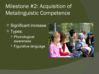 Milestone #2: Acquisition of
Metalinguistic Competence

 Significant increase
 Types:
     Phonological
      awareness
     Figurative language
 