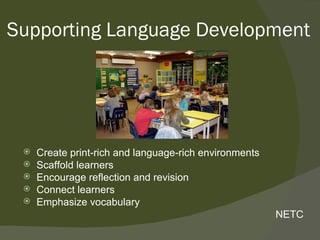 Supporting Language Development




    Create print-rich and language-rich environments
    Scaffold learners
    Encourage reflection and revision
    Connect learners
    Emphasize vocabulary
                                                        NETC
 