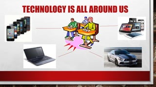 TECHNOLOGY IS ALL AROUND US