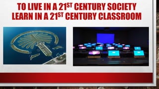 TO LIVE IN A 21ST CENTURY SOCIETY
LEARN IN A 21ST CENTURY CLASSROOM