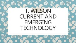 T. WILSON
CURRENT AND
EMERGING
TECHNOLOGY
 