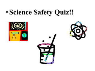 • Science Safety Quiz!!
 