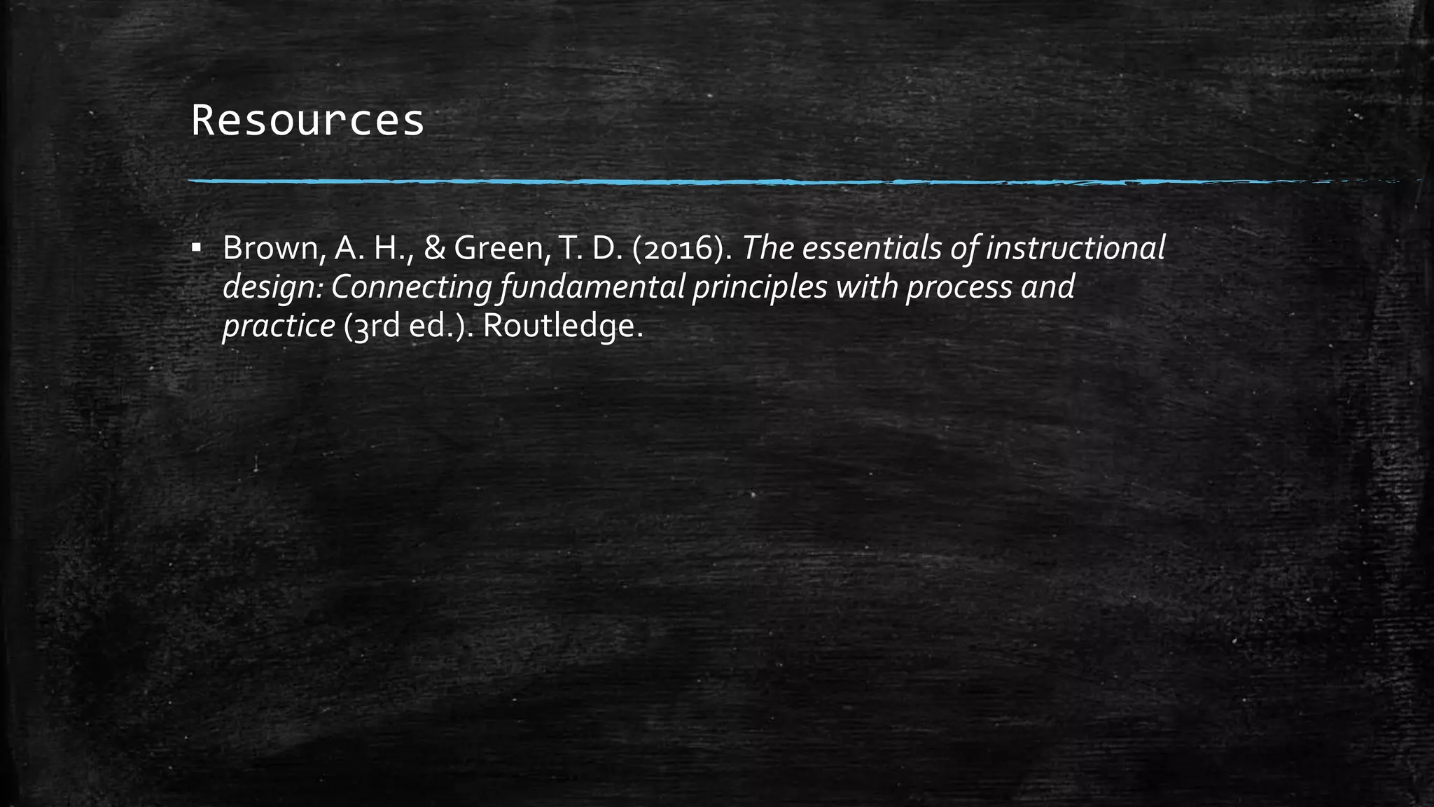 Resources
▪ Brown,A. H., & Green,T. D. (2016). The essentials of instructional
design: Connecting fundamental principles with process and
practice (3rd ed.). Routledge.
 