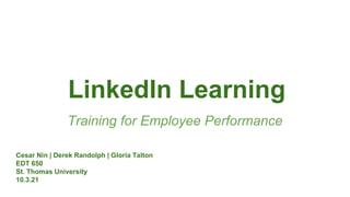 LinkedIn Learning
Training for Employee Performance
Cesar Nin | Derek Randolph | Gloria Talton
EDT 650
St. Thomas University
10.3.21
 