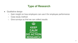 Type of Research
● Qualitative design
○ Gain insight on how employers can use it for employee performance
○ Case study met...