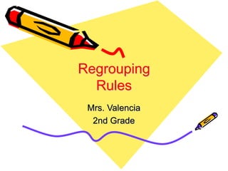 Regrouping
Rules
Mrs. Valencia
2nd Grade
 