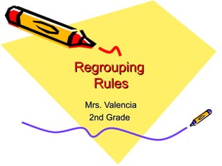 RegroupingRegrouping
RulesRules
Mrs. ValenciaMrs. Valencia
2nd Grade2nd Grade
 