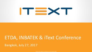 © 2015, iText Group NV, iText Software Corp., iText Software BVBA© 2015, iText Group NV, iText Software Corp., iText Software BVBA
ETDA, INBATEK & iText Conference
Bangkok, July 27, 2017
 