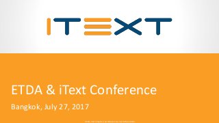 © 2015, iText Group NV, iText Software Corp., iText Software BVBA© 2015, iText Group NV, iText Software Corp., iText Software BVBA
EDTA & iText Conference
Bangkok, July 27, 2017
 