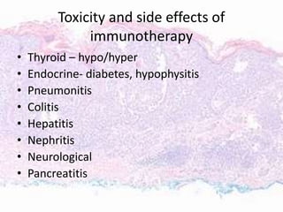 Toxicity and side effects of
immunotherapy
• Thyroid – hypo/hyper
• Endocrine- diabetes, hypophysitis
• Pneumonitis
• Colitis
• Hepatitis
• Nephritis
• Neurological
• Pancreatitis
 