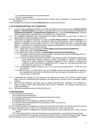 15
d) apresentar letra ilegível e/ou incompreensível;
e) fugir ao tema proposto.
10.8 Em hipótese alguma o rascunho elaborado pelo candidato será considerado na correção pela Banca
Examinadora.
10.9 O candidato não habilitado na Prova Discursiva será excluído do Concurso.
11 DA CLASSIFICAÇÃO FINAL DOS CANDIDATOS
11.1 A nota final dos candidatos habilitados em todas as categorias funcionais do cargo de Auditor Público
Externo – Nível III, Classe A, será igual ao somatório das notas do conjunto das provas Objetivas de
Conhecimentos Básicos e Conhecimentos Específicos com a nota da Prova Discursiva, conforme
critérios estabelecidos, respectivamente, nos Capítulos 9 e 10 deste Edital.
11.2 Os candidatos habilitados serão classificados em ordem decrescente da nota final, em listas de
classificação por Cargo e Categoria funcional.
11.3 Para todas as categorias funcionais do cargo de Auditor Público Externo – Nível III, Classe A, na
hipótese de igualdade de nota final, prevalecerá, para fins de desempate, após a observância do
disposto no parágrafo único do artigo 27 da Lei nº 10.741/2003 (Estatuto do Idoso), considerada, para
esse fim, a data limite de correção dos dados cadastrais estabelecida no item 8.6 do Capítulo 8 deste
Edital – sucessivamente, o candidato que tiver:
11.3.1 obtido maior número de acertos na Prova Objetiva de Conhecimentos Específicos;
11.3.2 obtido maior nota na Prova Discursiva;
11.3.3 obtido maior número de acertos na Prova Objetiva de Conhecimentos Básicos.
11.3.4 tiver exercido efetivamente a função de jurado no período entre a data da publicação da Lei nº
11.689/08 e a data de término das inscrições.
11.3.4.1 Para fins de comprovação da função citada, serão aceitas certidões, declarações, atestados ou
outros documentos públicos (original ou cópia autenticada em cartório) emitidos pelos
Tribunais de Justiça Estaduais e Regionais Federais do País, relativos ao exercício da
função de jurado, nos termos do artigo 440 do CPP, a partir de 10 de agosto de 2008, data
da entrada em vigor da Lei nº 11.689/2008.
11.3.5 nacionalidade brasileira, conforme o art. 2º, § único da Lei Complementar nº 13.763, de 19 de
julho de 2011.
11.3.6 sido sorteado, em sorteio público, que será divulgado através de edital publicado na imprensa,
com antecedência mínima de 3 (três) dias úteis da sua realização, de acordo com o artigo 13º,
inciso III, da Lei 10.098/1994.
11.4 A publicação do resultado final do Concurso será feita em três listas, uma contendo a classificação
geral, uma com a classificação dos candidatos com deficiência e a terceira, com os candidatos negros
e pardos.
11.5 Não havendo candidatos aprovados para as vagas reservadas para candidatos com deficiência e
negros e pardos, estas serão preenchidas pelos demais candidatos, com rigorosa observância da
ordem classificatória.
11.6 Os demais candidatos serão excluídos do Concurso.
12 DOS RECURSOS
12.1 Será admitido recurso quanto:
a) ao indeferimento das inscrições;
b) ao indeferimento do requerimento de isenção do valor da inscrição;
c) à aplicação das Provas;
d) às questões das Provas Objetivas e gabaritos preliminares;
e) à vista da Folha de Respostas das Provas Objetivas e da Prova Discursiva;
f) ao resultado das Provas.
12.2 Os recursos deverão ser interpostos no prazo de 3 (três) dias úteis após a ocorrência do evento que lhes
der causa, tendo como termo inicial o 1º dia útil subsequente à data do evento a ser recorrido.
12.2.1 Somente serão considerados os recursos interpostos no prazo estipulado para a fase a que se
referem.
12.2.2 Não serão aceitos os recursos interpostos em prazo destinado a evento diverso do questionado.
12.3 Os recursos deverão ser interpostos exclusivamente pela Internet, no site da Fundação Carlos Chagas
www.concursosfcc.com.br, de acordo com as instruções constantes na página do Concurso Público.
 