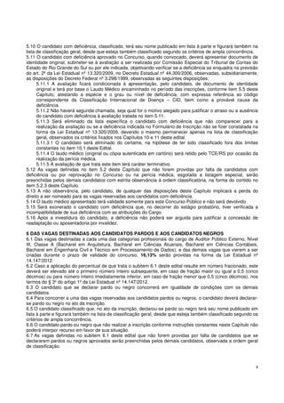 8
5.10 O candidato com deficiência, classificado, terá seu nome publicado em lista à parte e figurará também na
lista de classificação geral, desde que esteja também classificado segundo os critérios de ampla concorrência.
5.11 O candidato com deficiência aprovado no Concurso, quando convocado, deverá apresentar documento de
identidade original, submeter-se à avaliação a ser realizada por Comissão Especial do Tribunal de Contas do
Estado do Rio Grande do Sul ou por ele indicada, objetivando verificar se a deficiência se enquadra na previsão
do art. 2º da Lei Estadual nº 13.320/2009, no Decreto Estadual nº 44.300/2006, observadas, subsidiariamente,
as disposições do Decreto Federal nº 3.298/1999, observadas as seguintes disposições:
5.11.1 A avaliação ficará condicionada à apresentação, pelo candidato, de documento de identidade
original e terá por base o Laudo Médico encaminhado no período das inscrições, conforme item 5.5 deste
Capítulo, atestando a espécie e o grau ou nível de deficiência, com expressa referência ao código
correspondente da Classificação Internacional de Doença – CID, bem como a provável causa da
deficiência.
5.11.2 Não haverá segunda chamada, seja qual for o motivo alegado para justificar o atraso ou a ausência
do candidato com deficiência à avaliação tratada no item 5.11.
5.11.3 Será eliminado da lista específica o candidato com deficiência que não comparecer para a
realização da avaliação ou se a deficiência indicada no Formulário de Inscrição não se fizer constatada na
forma da Lei Estadual nº 13.320/2009, devendo o mesmo permanecer apenas na lista de classificação
geral, observados os critérios fixados nos Capítulos 10 e 11 deste edital.
5.11.3.1 O candidato será eliminado do certame, na hipótese de ter sido classificado fora dos limites
constantes no item 10.1 deste Edital.
5.11.4 O laudo médico (original ou cópia autenticada em cartório) será retido pelo TCE/RS por ocasião da
realização da perícia médica.
5.11.5 A avaliação de que trata este item terá caráter terminativo.
5.12 As vagas definidas no item 5.2 deste Capítulo que não forem providas por falta de candidatos com
deficiência ou por reprovação no Concurso ou na perícia médica, esgotada a listagem especial, serão
preenchidas pelos demais candidatos com estrita observância à ordem classificatória, na forma do contido no
item 5.2.3 deste Capítulo.
5.13 A não observância, pelo candidato, de qualquer das disposições deste Capítulo implicará a perda do
direito a ser nomeado para as vagas reservadas aos candidatos com deficiência.
5.14 O laudo médico apresentado terá validade somente para este Concurso Público e não será devolvido.
5.15 Será exonerado o candidato com deficiência que, no decorrer do estágio probatório, tiver verificada a
incompatibilidade de sua deficiência com as atribuições do Cargo.
5.16 Após a investidura do candidato, a deficiência não poderá ser arguida para justificar a concessão de
readaptação ou aposentadoria por invalidez.
6 DAS VAGAS DESTINADAS AOS CANDIDATOS PARDOS E AOS CANDIDATOS NEGROS
6.1 Das vagas destinadas a cada uma das categorias profissionais do cargo de Auditor Público Externo, Nível
III, Classe A (Bacharel em Arquitetura, Bacharel em Ciências Atuariais, Bacharel em Ciências Contábeis,
Bacharel em Engenharia Civil e Técnico em Processamento de Dados), e das demais vagas que vierem a ser
criadas durante o prazo de validade do concurso, 16,13% serão providas na forma da Lei Estadual nº
14.147/2012.
6.2 Caso a aplicação do percentual de que trata o subitem 6.1 deste edital resulte em número fracionado, este
deverá ser elevado até o primeiro número inteiro subsequente, em caso de fração maior ou igual a 0,5 (cinco
décimos) ou para número inteiro imediatamente inferior, em caso de fração menor que 0,5 (cinco décimos), nos
termos do § 3º do artigo 1º da Lei Estadual nº 14.147/2012.
6.3 O candidato que se declarar pardo ou negro concorrerá em igualdade de condições com os demais
candidatos.
6.4 Para concorrer a uma das vagas reservadas aos candidatos pardos ou negros, o candidato deverá declarar-
se pardo ou negro no ato da inscrição.
6.5 O candidato classificado que, no ato da inscrição, declarou-se pardo ou negro terá seu nome publicado em
lista à parte e figurará também na lista de classificação geral, desde que esteja também classificado segundo os
critérios de ampla concorrência.
6.6 O candidato pardo ou negro que não realizar a inscrição conforme instruções constantes neste Capítulo não
poderá interpor recurso em favor de sua situação.
6.7 As vagas definidas no subitem 6.1 deste edital que não forem providas por falta de candidatos que se
declararem pardos ou negros aprovados serão preenchidas pelos demais candidatos, observada a ordem geral
de classificação.
 