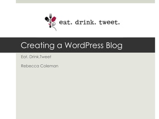 Creating a WordPress Blog,[object Object],Eat. Drink.Tweet,[object Object],Rebecca Coleman,[object Object]