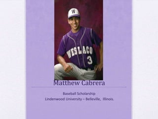 Matthew Cabrera
         Baseball Scholarship
Lindenwood University – Belleville, Illinois.
 