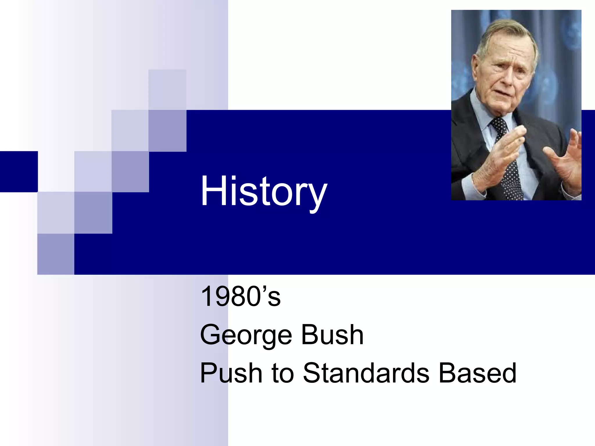 History 1980’s George Bush Push to Standards Based  