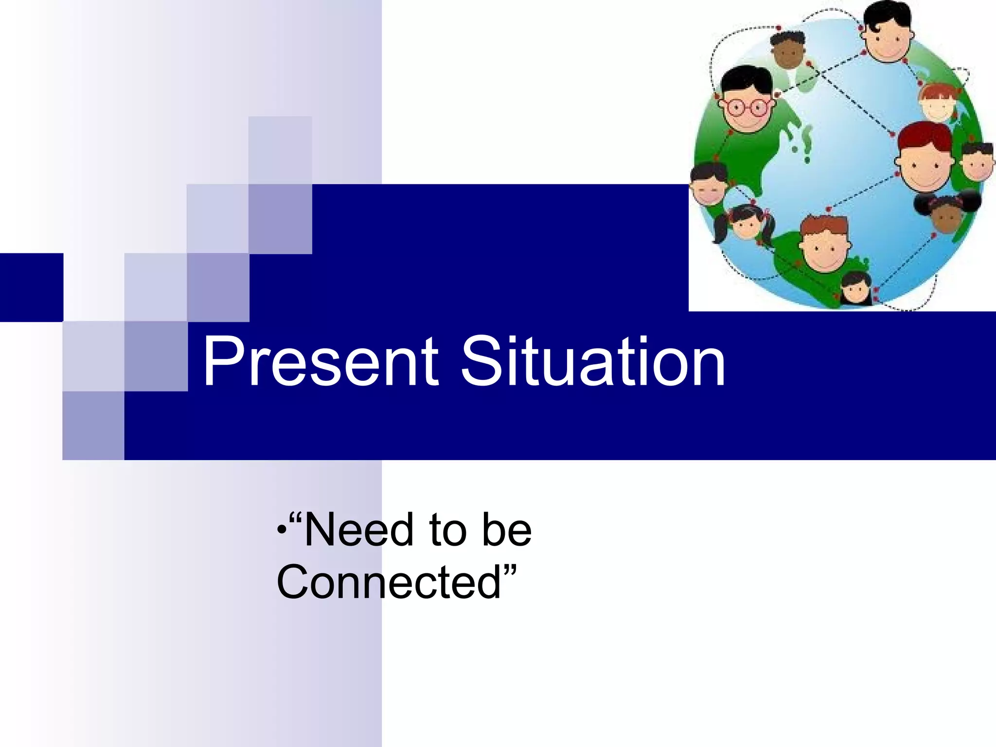 Present Situation “ Need to be Connected” 