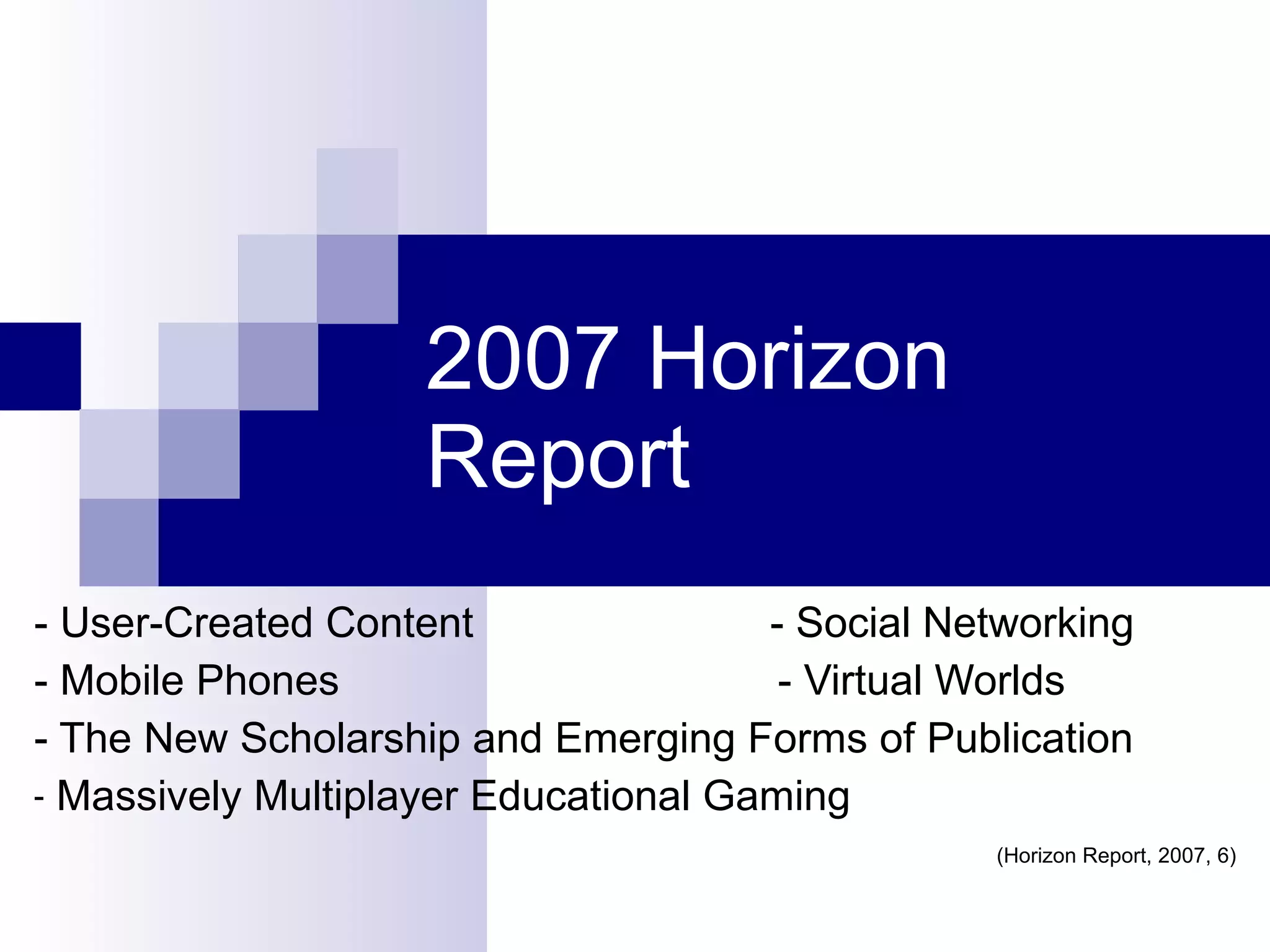 2007 Horizon Report - User-Created Content  - Social Networking - Mobile Phones  - Virtual Worlds - The New Scholarship and Emerging Forms of Publication Massively Multiplayer Educational Gaming  (Horizon Report, 2007, 6) 