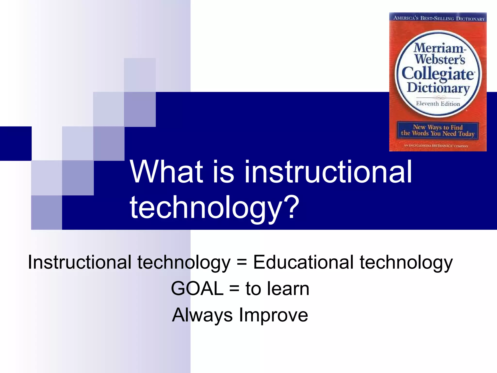 What is instructional technology? Instructional technology = Educational technology GOAL = to learn Always Improve 