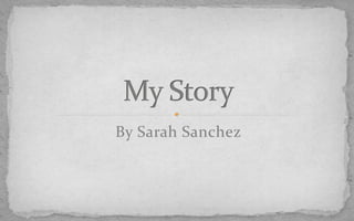 By Sarah Sanchez My Story 