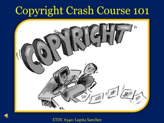 Copyright Crash Course 101  ETDC 6340: Lupita Sanchez 