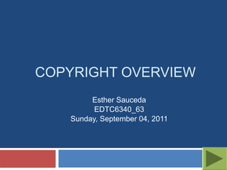 COPYRIGHT OVERVIEW
        Esther Sauceda
         EDTC6340_63
   Sunday, September 04, 2011
 