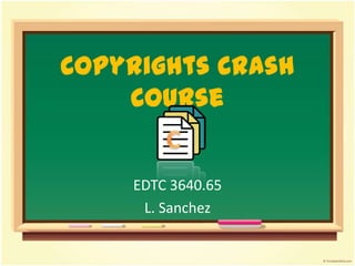 Copyrights Crash Course EDTC 3640.65 L. Sanchez C 
