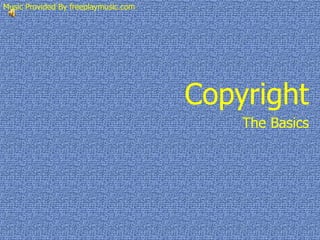 Copyright Music Provided By freeplaymusic.com The Basics 