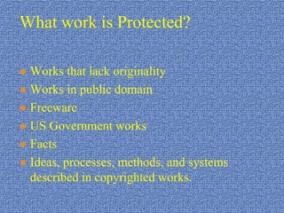 What work is Protected?Works that lack originalityWorks in public domainFreewareUS Government worksFactsIdeas, processes, methods, and systems described in copyrighted works.