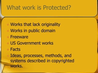 What work is Protected?Works that lack originalityWorks in public domainFreewareUS Government worksFactsIdeas, processes, methods, and systems described in copyrighted works.
