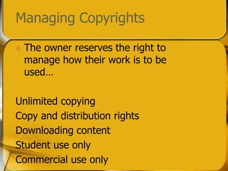 Managing CopyrightsThe owner reserves the right to manage how their work is to be used…Unlimited copyingCopy and distribution rightsDownloading contentStudent use onlyCommercial use only