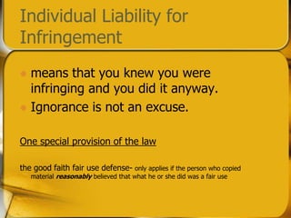 Individual Liability for Infringement means that you knew you were infringing and you did it anyway.Ignorance is not an excuse.One special provision of the lawthe good faith fair use defense- only applies if the person who copied material reasonably believed that what he or she did was a fair use