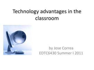 Technology advantages in the classroom  by Jose Correa EDTC6430 Summer I 2011 
