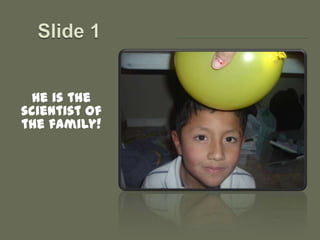 Slide 1 He is the scientist of the family! 