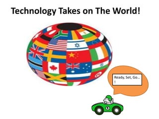 Technology Takes on The World!




                       Ready, Set, Go…
                       !
 