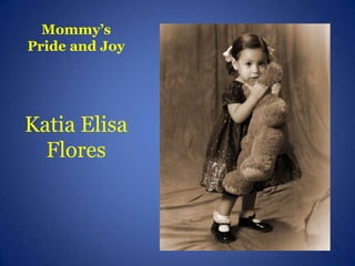 Mommy’s
Pride and Joy




Katia Elisa
  Flores
 