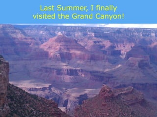 Last Summer, I finally
visited the Grand Canyon!
 