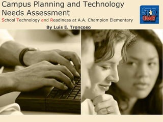 Campus Planning and Technology Needs Assessment SchoolTechnologyand Readiness at A.A. Champion Elementary By Luis E. Troncoso 