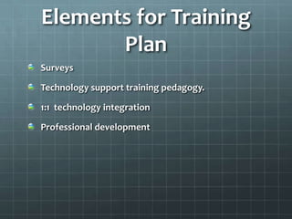 Elements for Training
       Plan
Surveys

Technology support training pedagogy.

1:1 technology integration

Professional development
 