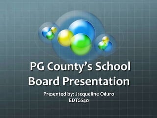 PG County’s School
Board Presentation
  Presented by: Jacqueline Oduro
             EDTC640
 