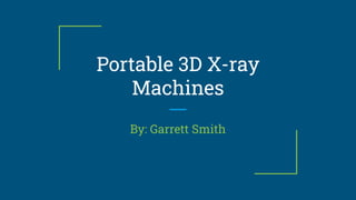 Portable 3D X-ray
Machines
By: Garrett Smith
 
