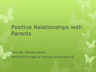 Positive Relationships with
Parents
Done By: Daveeka Benny
EDTE330-Principles & Practices of Education II
 
