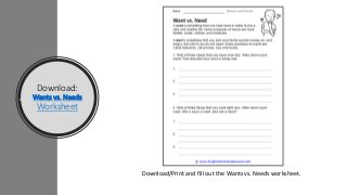 Download:
Wants vs. Needs
Worksheet
Download/Print and fill out the Wants vs. Needs worksheet.
 