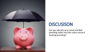 DISCUSISON
Can you identify your Good and Bad
spending habits and the values around
tracking spending?
 