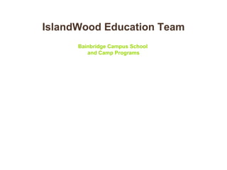 IslandWood Education Team
Bainbridge Campus School
and Camp Programs
 