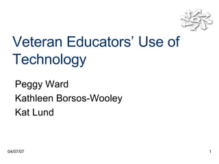 Veteran Educators’ Use of Technology Peggy Ward Kathleen Borsos-Wooley Kat Lund 