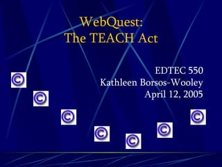WebQuest: The TEACH Act ,[object Object],[object Object],[object Object]