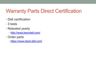 Warranty Parts Direct Certification
• Dell certification
• 3 tests
• Retested yearly
  • http://www.learndell.com/
• Order parts
  • https://www.dosd.dell.com/
 