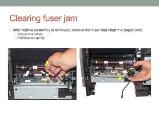 Clearing fuser jam
• After redrive assembly is removed, remove the fuser and clear the paper path.
   • Disconnect cables
   • Pull fuser out gently
 